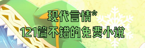 现代言情*121篇不错的免费小说